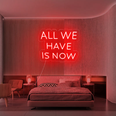 All we have is now- LED Neon Sign