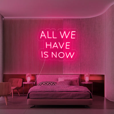 All we have is now- LED Neon Sign