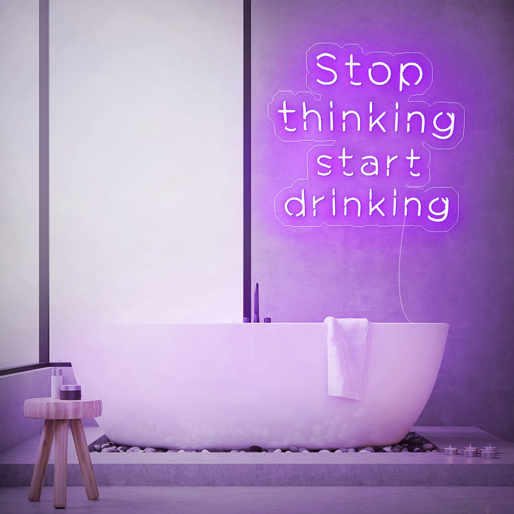 Stop thinking start drinking- LED Neon Sign